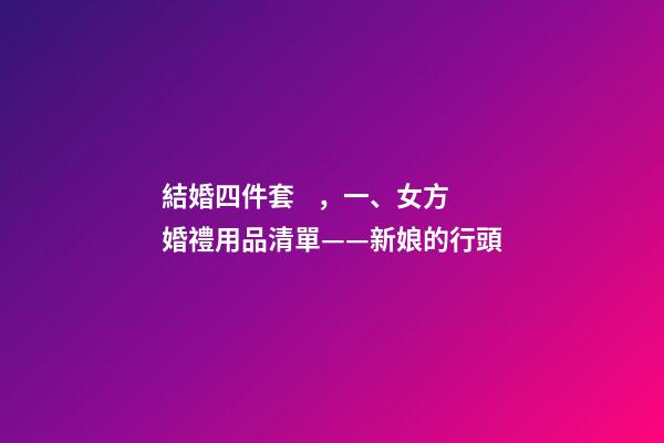 結婚四件套，一、女方婚禮用品清單——新娘的行頭